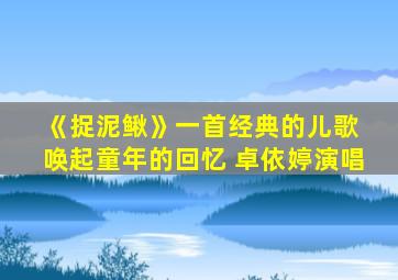 《捉泥鳅》一首经典的儿歌 唤起童年的回忆 卓依婷演唱